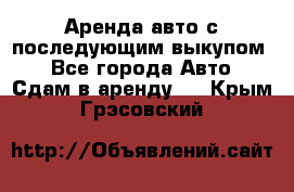 Аренда авто с последующим выкупом. - Все города Авто » Сдам в аренду   . Крым,Грэсовский